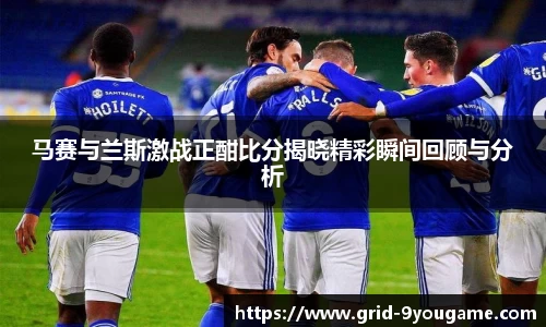 马赛与兰斯激战正酣比分揭晓精彩瞬间回顾与分析