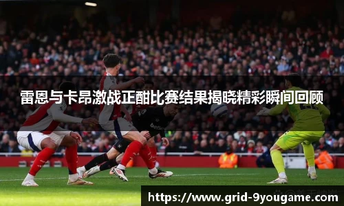 雷恩与卡昂激战正酣比赛结果揭晓精彩瞬间回顾
