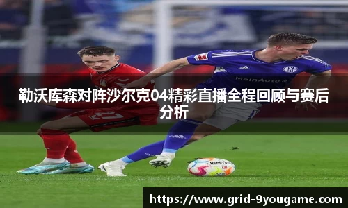 勒沃库森对阵沙尔克04精彩直播全程回顾与赛后分析